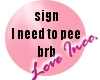needs to pee~ brb sign