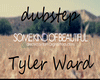 tyler ward/dubstep