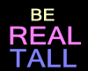 BE REAL TALL M/F