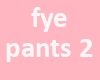 FYE PANTS 2