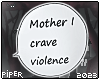 P| Mother I crave....