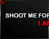 ♦ SHOOT ME FOR...