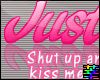 :S Shut up and Kiss Me.