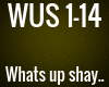 WUS - Whats up shay..