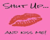 SHUT UP AND KISS ME