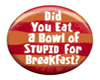 eat a bowl of stupid....