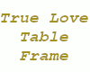 00 True Love Table Frame