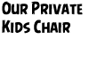 Our Private Kids Chair