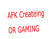 afk Createing or Gaming
