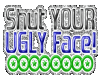 Shut Your Ugly Face