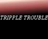 TRIPLE TROUBLE