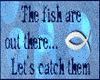 THE FISH ARE OUT THERE