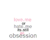 Loveme/Hateme/Obsession