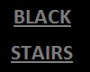 BLACK STAIRS