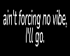 ain't forcing no vibe