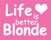 Life is better Blonde