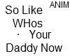 WHOS YOUR DADDY NOW