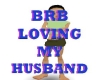 BRB LOVING MY HUSBAND