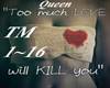 Queen Too Much Love Will