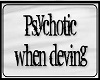 Psychotic When Deving