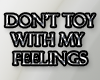 Do not toy with feelings