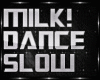 MILK DANCE SLOW