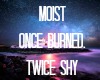 Moist-OnceBurnTwiceShy