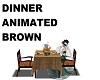 DINNER ANIMATED BROWN