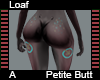 Loaf Petite Butt A