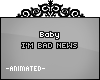 Baby I'm bad news | L |