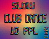 SLOW CLUB DANCE 10 PPL