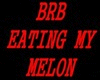 BRB Eating my Melon