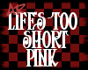 AR Lifes too short pink
