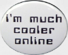 i'm much cooler online