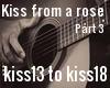 Kiss from a rose (pt 3)
